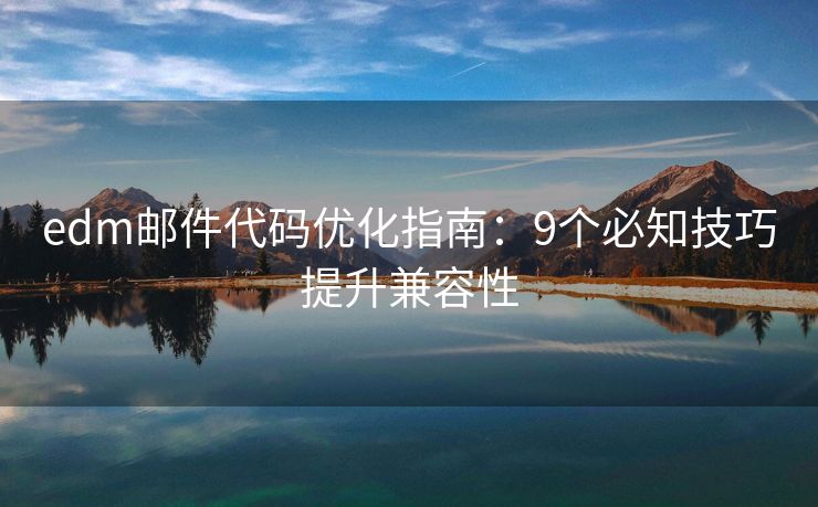 edm邮件代码优化指南：9个必知技巧提升兼容性