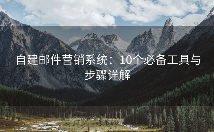 自建邮件营销系统：10个必备工具与步骤详解