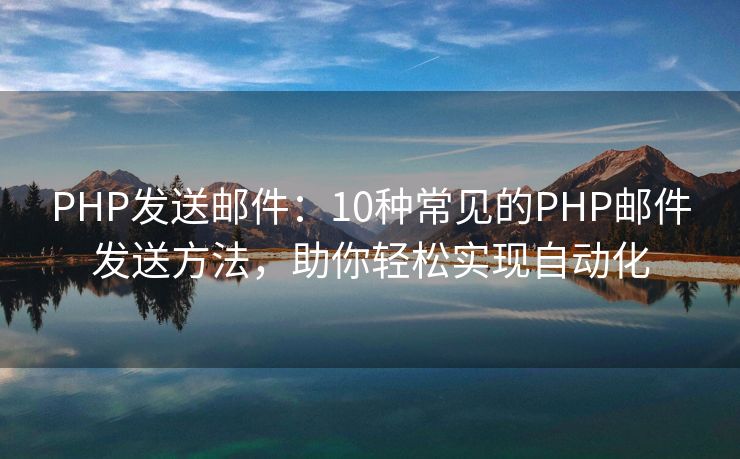 PHP发送邮件：10种常见的PHP邮件发送方法，助你轻松实现自动化