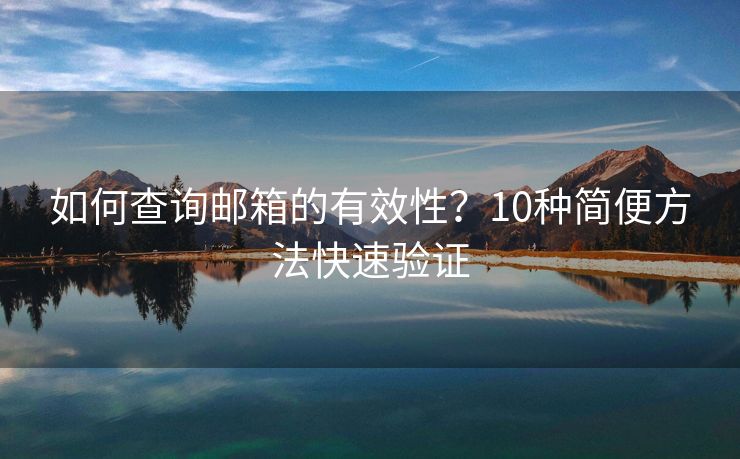 如何查询邮箱的有效性？10种简便方法快速验证