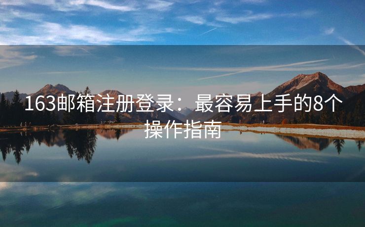 163邮箱注册登录：最容易上手的8个操作指南