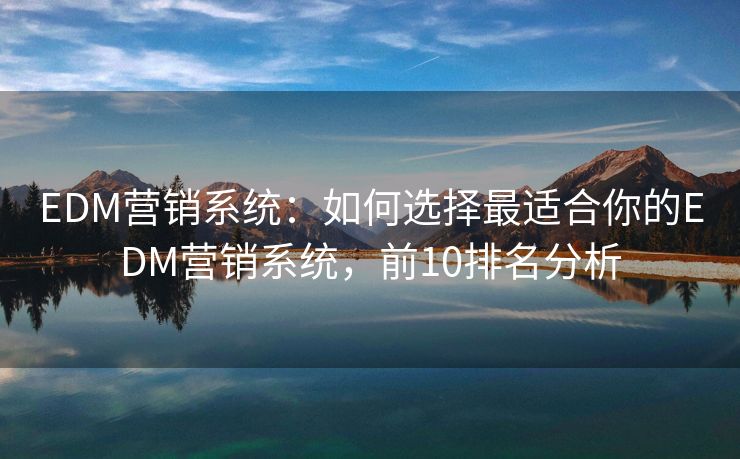 EDM营销系统：如何选择最适合你的EDM营销系统，前10排名分析