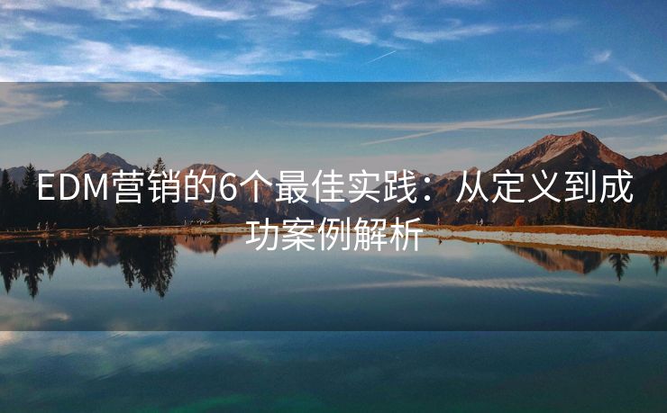 EDM营销的6个最佳实践：从定义到成功案例解析