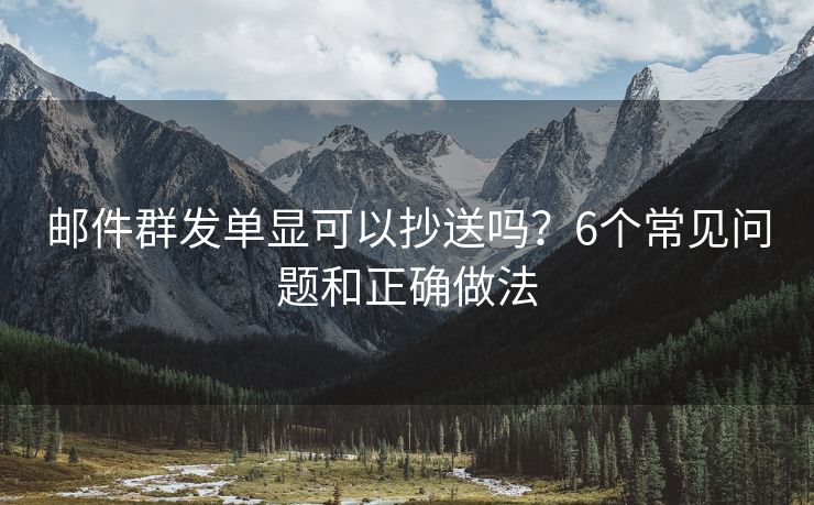 邮件群发单显可以抄送吗？6个常见问题和正确做法