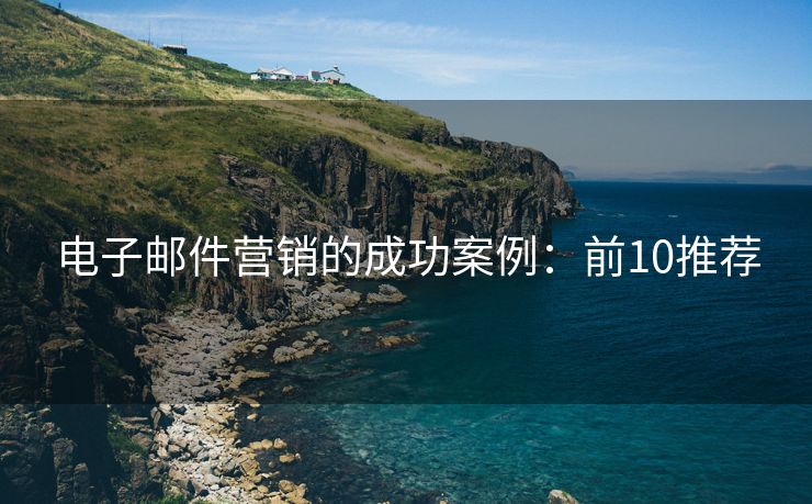 电子邮件营销的成功案例：前10推荐