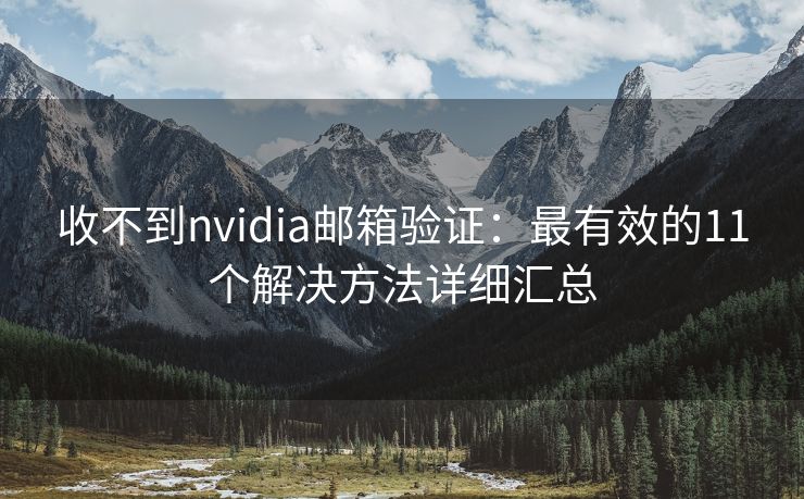 收不到nvidia邮箱验证：最有效的11个解决方法详细汇总