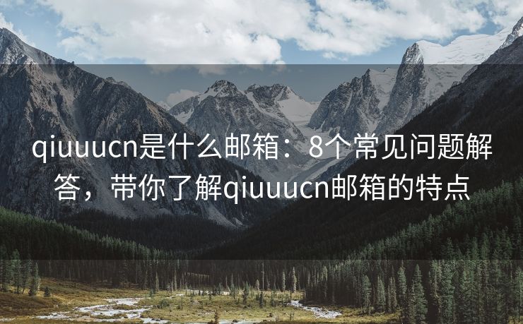 qiuuucn是什么邮箱：8个常见问题解答，带你了解qiuuucn邮箱的特点