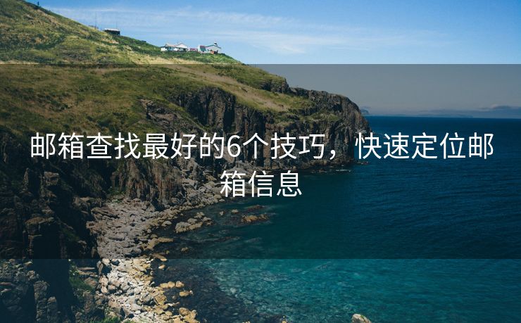 邮箱查找最好的6个技巧，快速定位邮箱信息