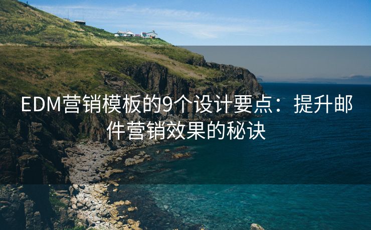 EDM营销模板的9个设计要点：提升邮件营销效果的秘诀