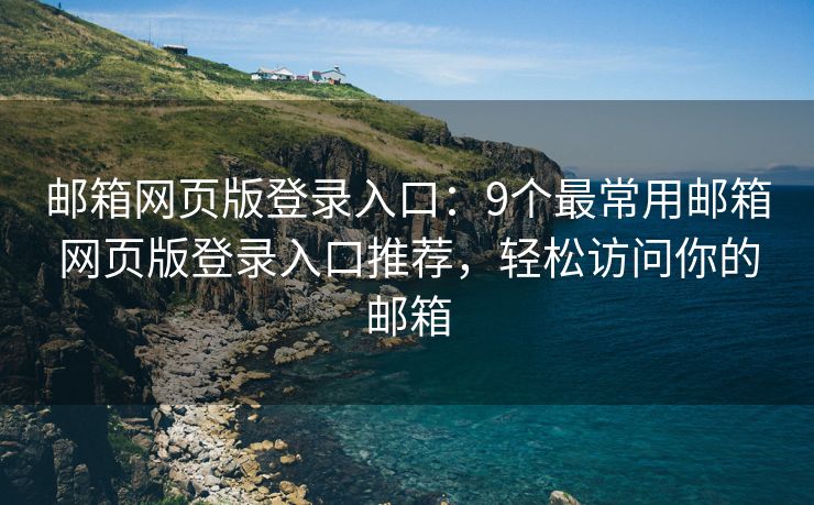 邮箱网页版登录入口：9个最常用邮箱网页版登录入口推荐，轻松访问你的邮箱