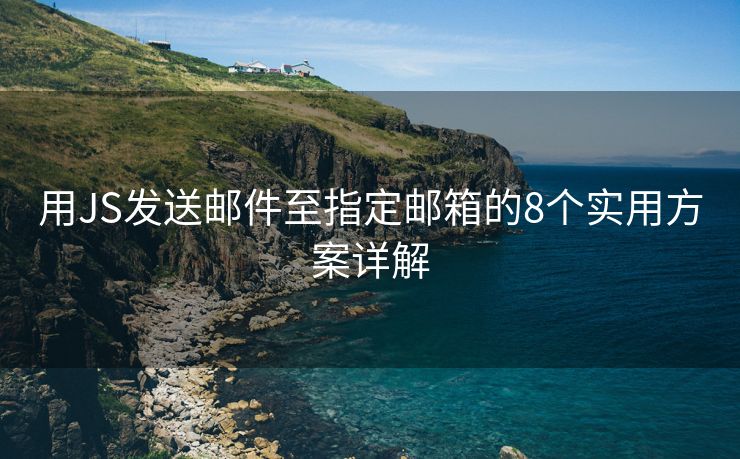 用JS发送邮件至指定邮箱的8个实用方案详解