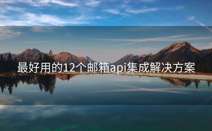 最好用的12个邮箱api集成解决方案