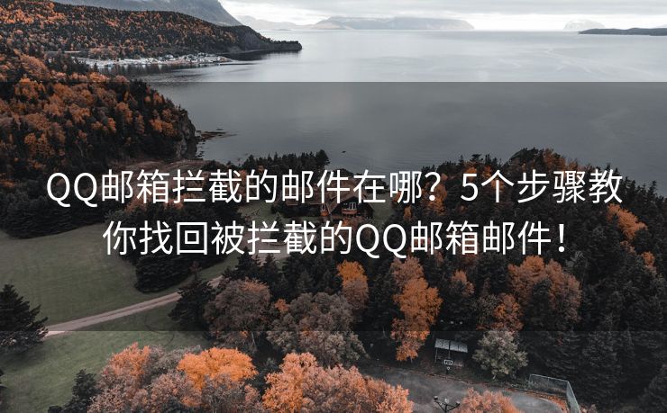 QQ邮箱拦截的邮件在哪？5个步骤教你找回被拦截的QQ邮箱邮件！