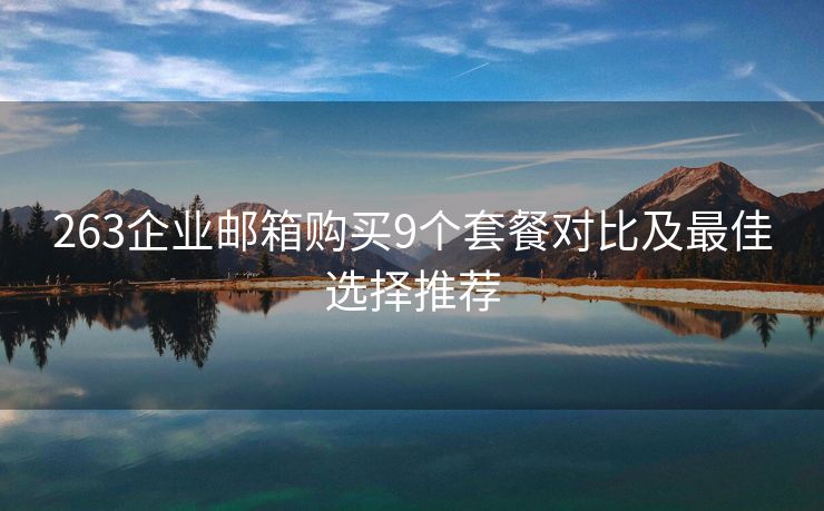263企业邮箱购买9个套餐对比及最佳选择推荐