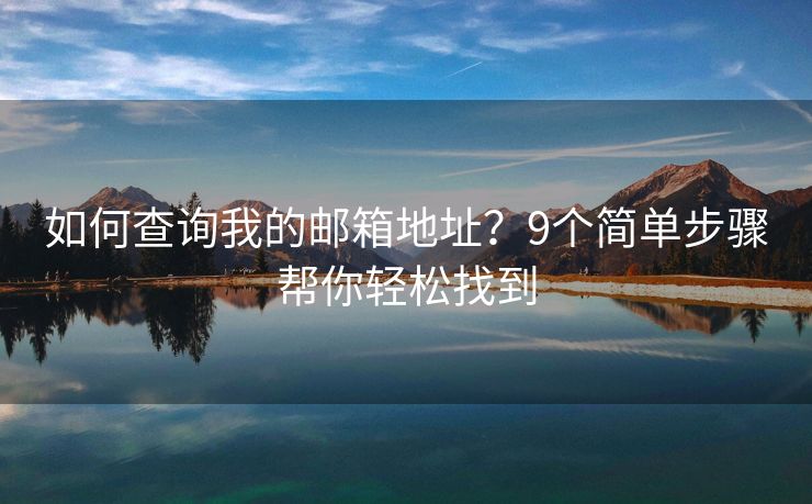 如何查询我的邮箱地址？9个简单步骤帮你轻松找到