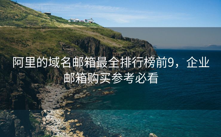 阿里的域名邮箱最全排行榜前9，企业邮箱购买参考必看