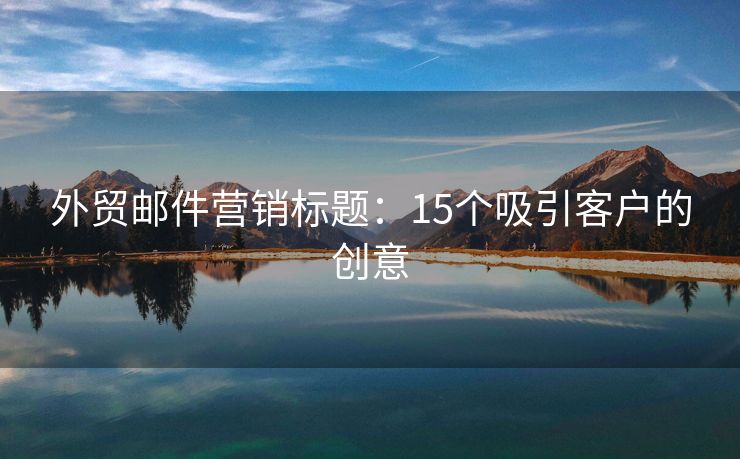 外贸邮件营销标题：15个吸引客户的创意