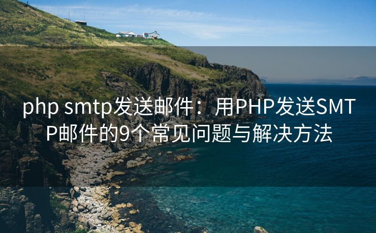 php smtp发送邮件：用PHP发送SMTP邮件的9个常见问题与解决方法