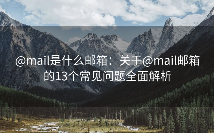 @mail是什么邮箱：关于@mail邮箱的13个常见问题全面解析