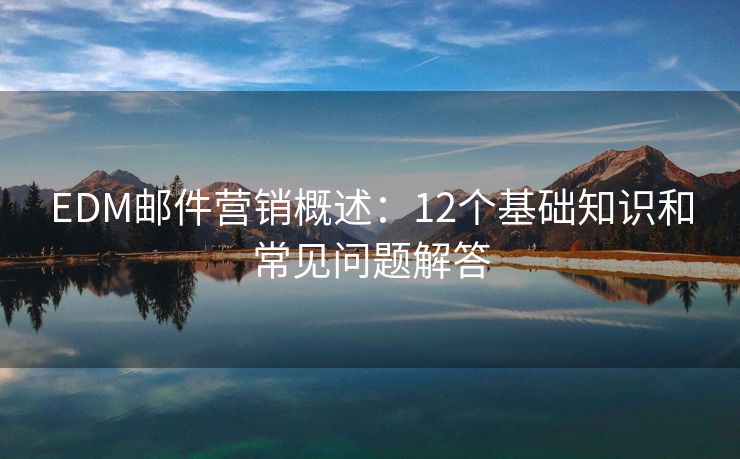 EDM邮件营销概述：12个基础知识和常见问题解答