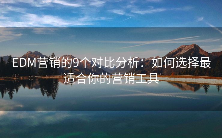 EDM营销的9个对比分析：如何选择最适合你的营销工具