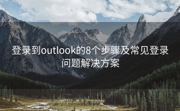 登录到outlook的8个步骤及常见登录问题解决方案