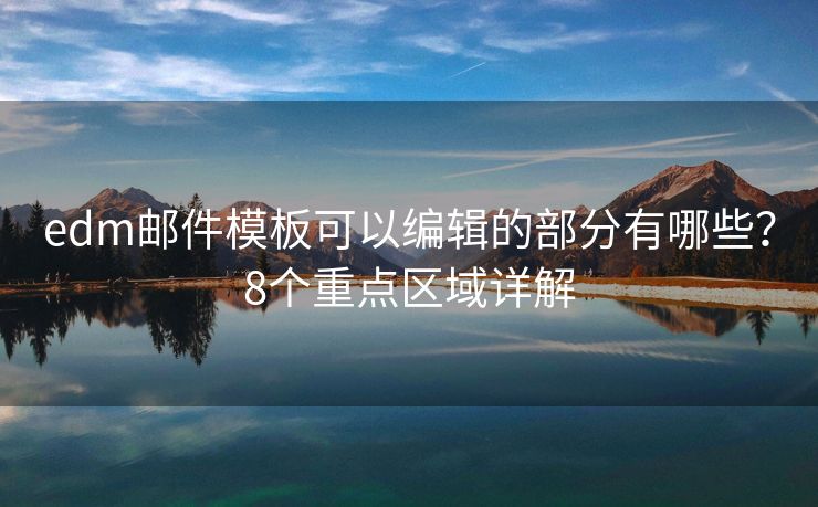 edm邮件模板可以编辑的部分有哪些？8个重点区域详解