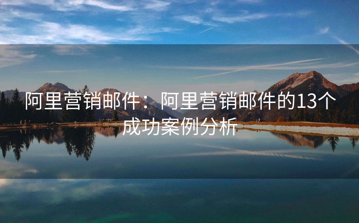 阿里营销邮件：阿里营销邮件的13个成功案例分析