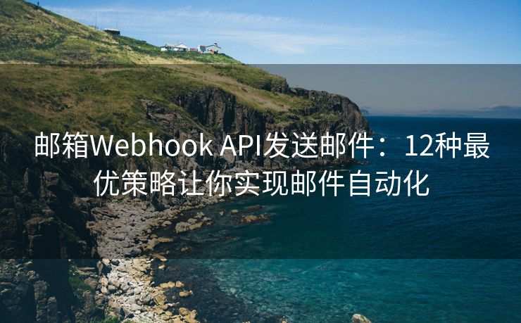 邮箱Webhook API发送邮件：12种最优策略让你实现邮件自动化