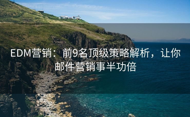EDM营销：前9名顶级策略解析，让你邮件营销事半功倍