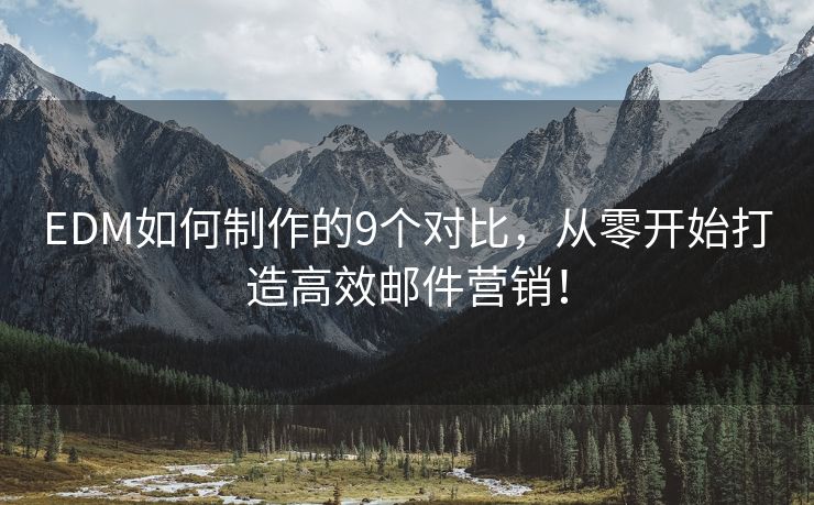 EDM如何制作的9个对比，从零开始打造高效邮件营销！