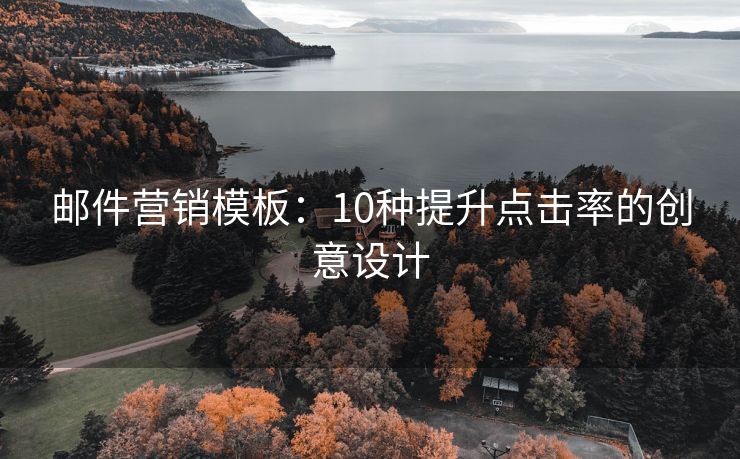 邮件营销模板：10种提升点击率的创意设计