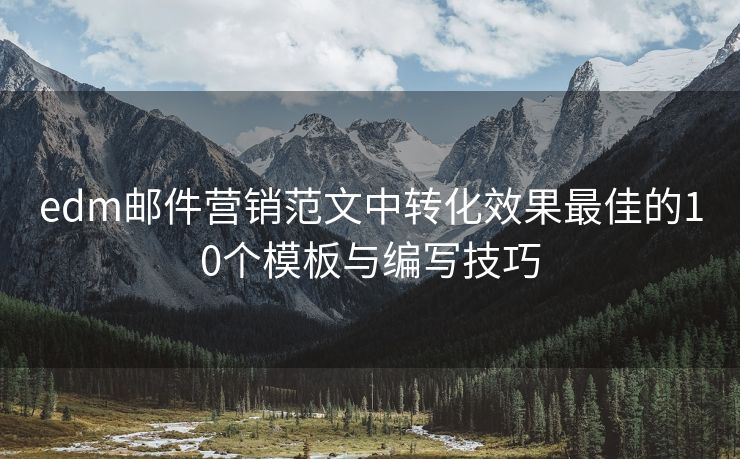 edm邮件营销范文中转化效果最佳的10个模板与编写技巧