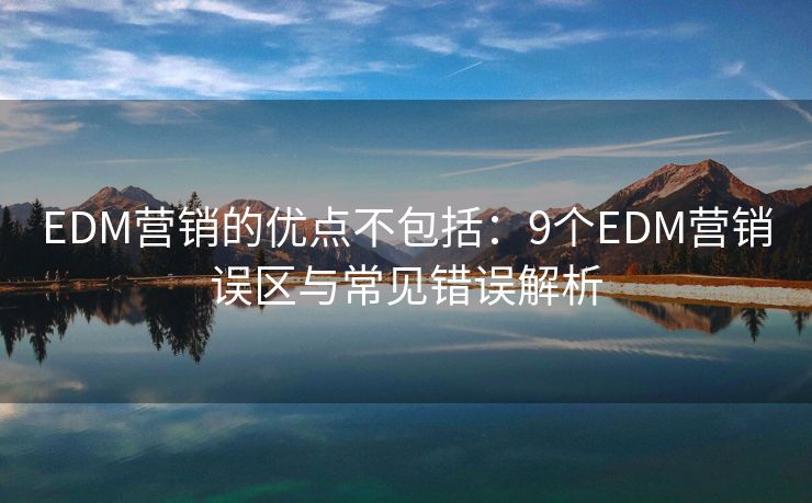 EDM营销的优点不包括：9个EDM营销误区与常见错误解析