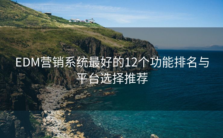 EDM营销系统最好的12个功能排名与平台选择推荐