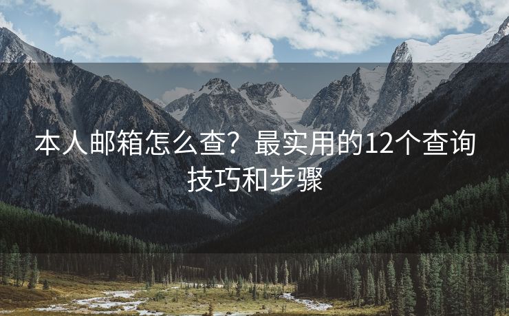 本人邮箱怎么查？最实用的12个查询技巧和步骤