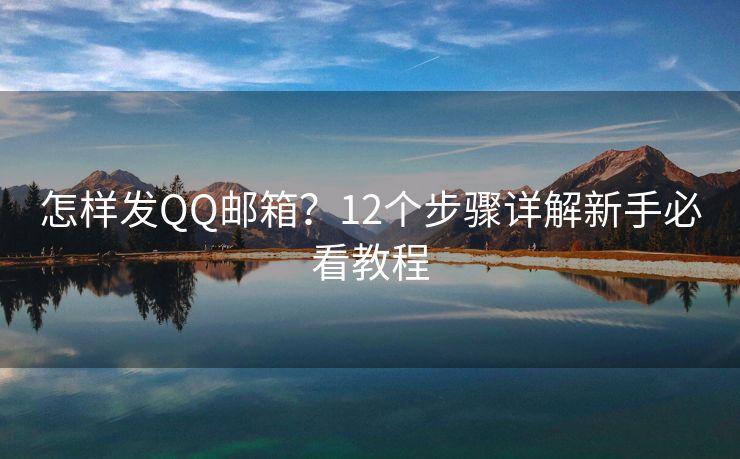 怎样发QQ邮箱？12个步骤详解新手必看教程