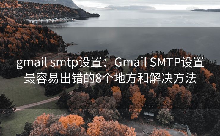 gmail smtp设置：Gmail SMTP设置最容易出错的8个地方和解决方法