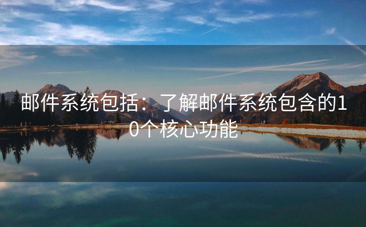 邮件系统包括：了解邮件系统包含的10个核心功能