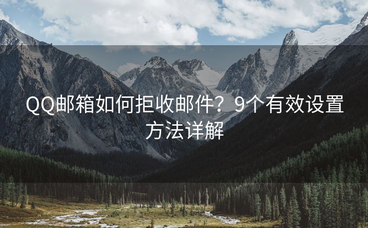 QQ邮箱如何拒收邮件？9个有效设置方法详解