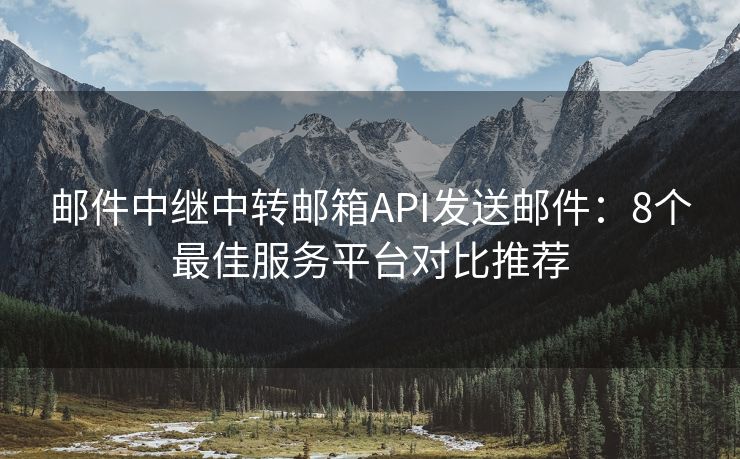 邮件中继中转邮箱API发送邮件：8个最佳服务平台对比推荐