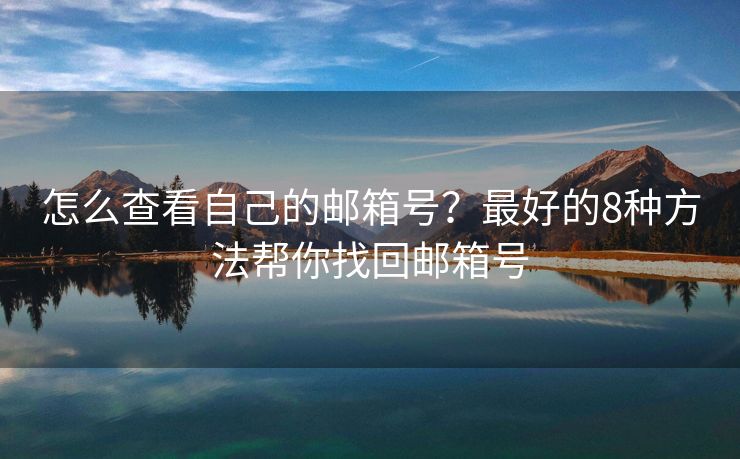 怎么查看自己的邮箱号？最好的8种方法帮你找回邮箱号