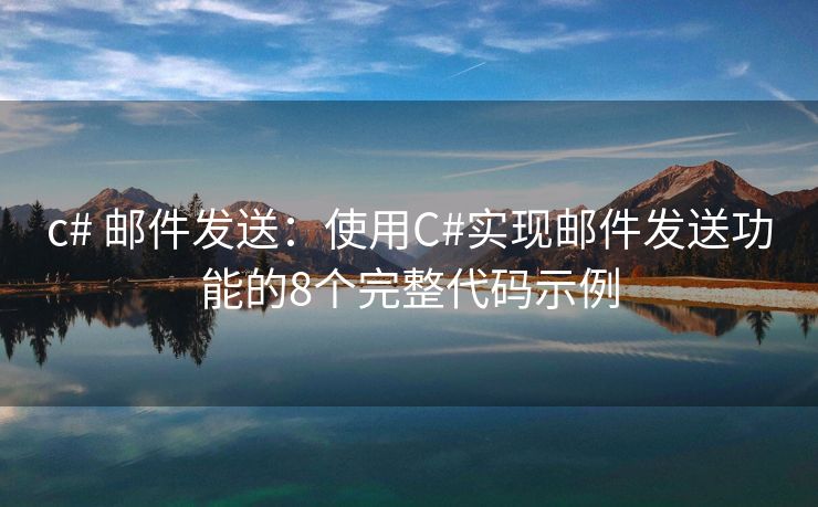 c# 邮件发送：使用C#实现邮件发送功能的8个完整代码示例