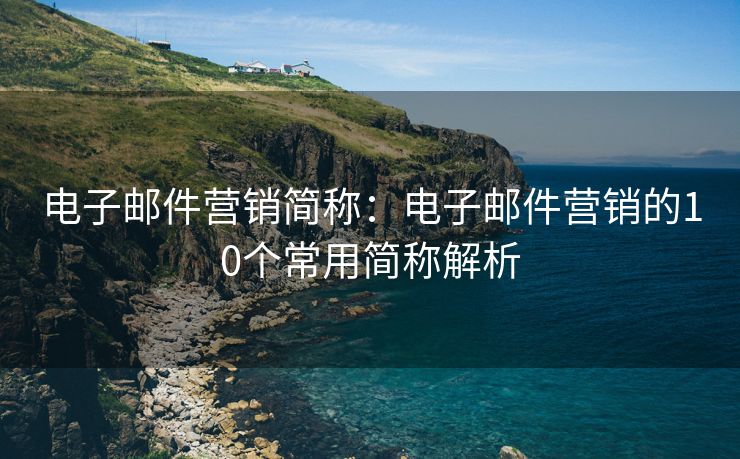 电子邮件营销简称：电子邮件营销的10个常用简称解析