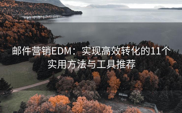 邮件营销EDM：实现高效转化的11个实用方法与工具推荐