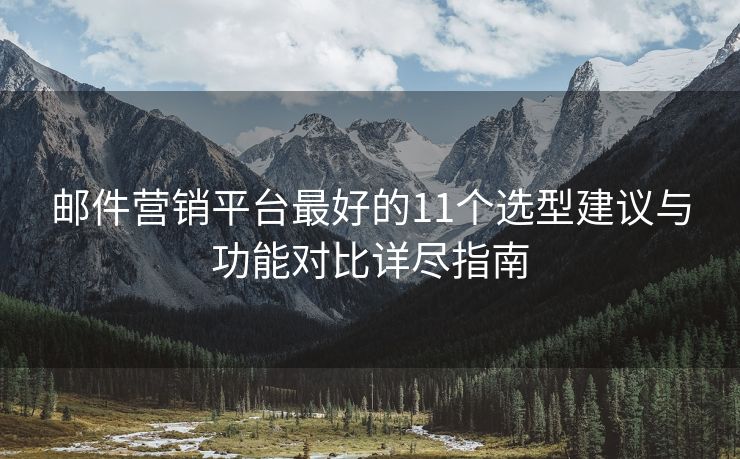 邮件营销平台最好的11个选型建议与功能对比详尽指南