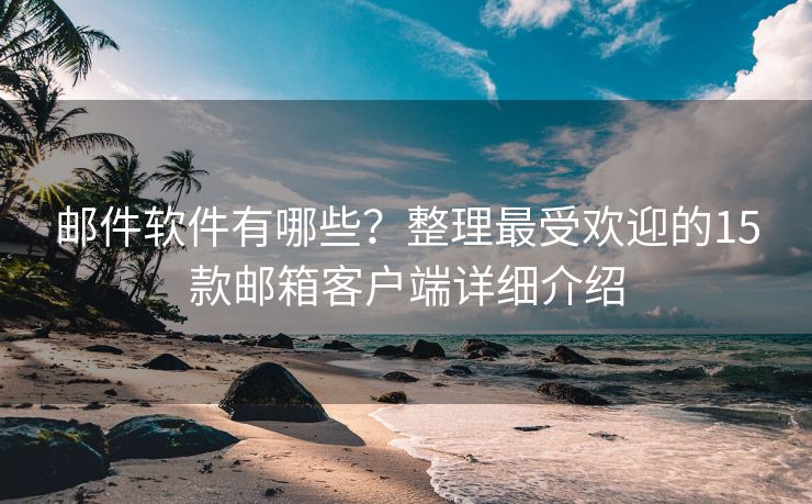 邮件软件有哪些？整理最受欢迎的15款邮箱客户端详细介绍