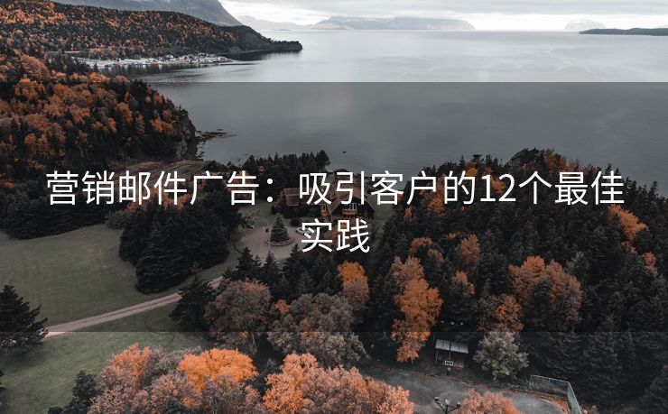 营销邮件广告：吸引客户的12个最佳实践