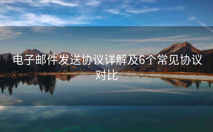 电子邮件发送协议详解及6个常见协议对比