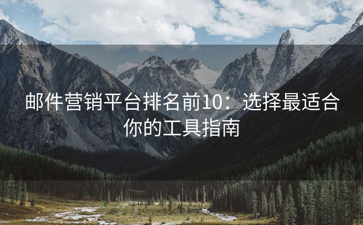 邮件营销平台排名前10：选择最适合你的工具指南